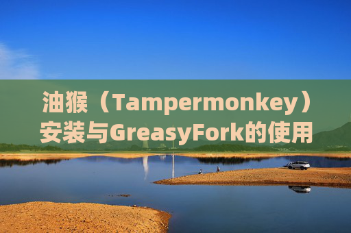 油猴（Tampermonkey）安装与GreasyFork的使用指南
